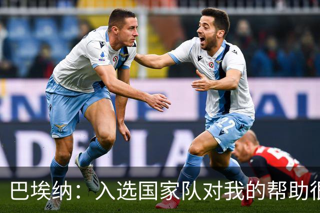 巴埃纳：入选国家队对我的帮助很大；希望对阵佛得角时能首发出战