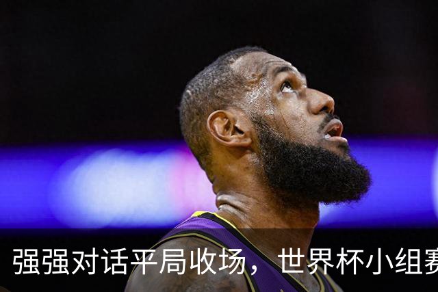 强强对话平局收场，世界杯小组赛巴西队1比1战平摩洛哥