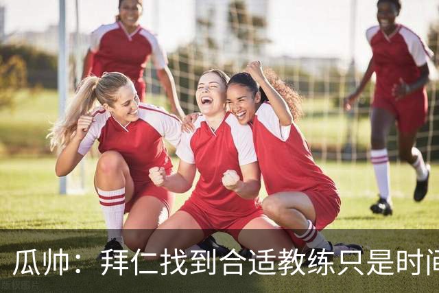 瓜帅：拜仁找到合适教练只是时间问题